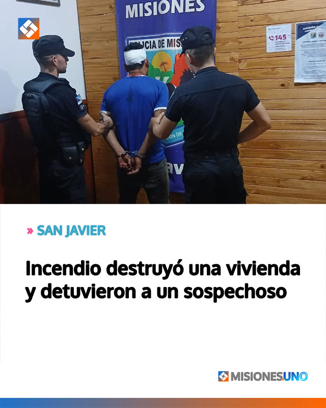 SAN JAVIER: Incendio destruyó una vivienda y detuvieron a un sospechoso