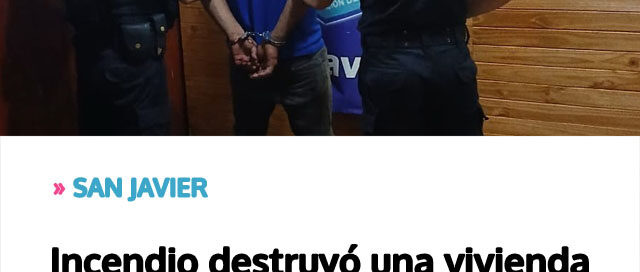 SAN JAVIER: Incendio destruyó una vivienda y detuvieron a un sospechoso